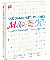 Как объяснить ребенку математику. Иллюстрированный справочник для родителей