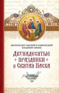 Иким В.(Митрополит Омский и Таврический) - «Благ.Двунадесятые праздники и Святая Пасха»