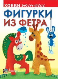 Фигурки из фетра. Хобби-экспресс