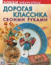 Дорогая классика своими руками. Хобби-экспресс