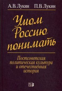 Умом Россию понимать. Постсоветская политическая культура и отечественная история