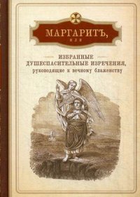 Маргарит, или Избранные душеспасительные изречения, руководящие к вечному блаженству, с присовокуплением некоторых бесед, относящихся исключительно к женским обителям