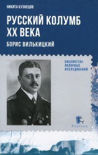 Никита Кузнецов - «Русский Колумб ХХ века. Борис Вилькицкий»