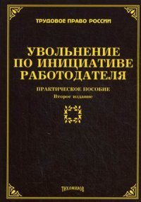 Увольнение по инициативе работодателя: практическое пособие. 2-е изд., доп. и перераб. Тихомиров М.Ю