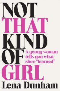 Not That Kind of Girl: A Young Woman Tells You What She's Learned