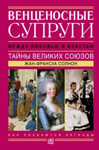 Венценосные супруги. Между любовью и властью. Тайны великих союзов