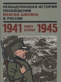 Невыдуманная история похождений Йозефа Швейка в России. Книга 2. 1941-1945