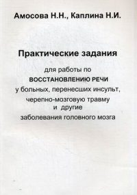 Н. Н. Амосова, Н. И. Каплина - «Практические задания для работы по восстановлению речи у больных, перенесших инсульт, черепно-мозговую травму и другие заболевания головного мозга»