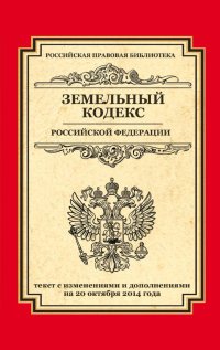 Земельный кодекс Российской Федерации. Текст с изменениями и дополнениями на 20 октября 2014 года