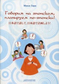 Говорим на японском, планируем по-японски: Учебно-методическое пособие. (на японс. яз). Гиря Мики