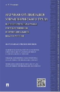 Научная организация управленческого труда в исполнительных органах государственной и муниципальной власти России.Научно-практич.пос.-М.:Проспект,2015