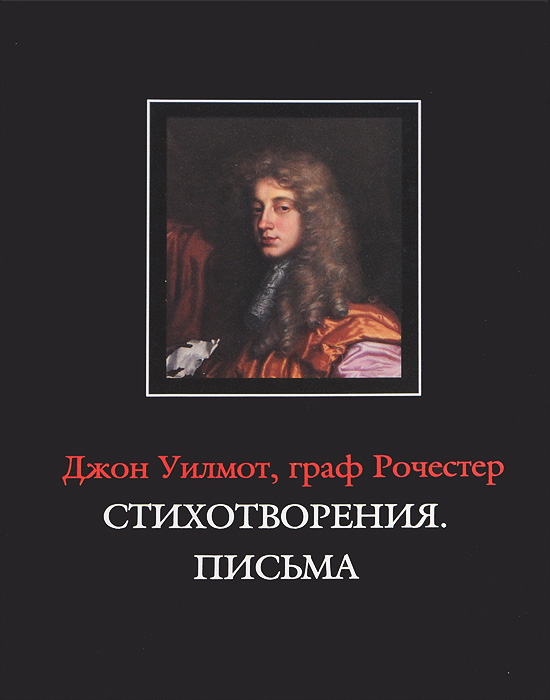 Джон Уилмот, граф Рочестер - «Джон Уилмот, граф Рочестер. Стихотворения. Письма / John Wilmot, Earl of Rochester: The Poems. The Letters»