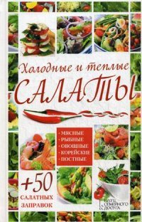 Холодные и теплые салаты. Мясные, рыбные, овощные, корейские, постные + 50 салатных заправок