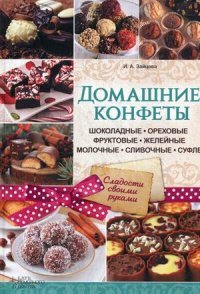 И. А. Зайцева - «Домашние конфеты. Шоколадные, ореховые, фруктовые, желейные, молочные, сливочные, суфле»