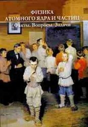 Физика атомного ядра и частиц. Факты, вопросы, задачи. Учебное пособие