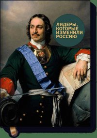 Лидеры, которые изменили Россию