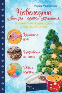 Новогодние сувениры, подарки и украшения. Золотая коллекция идей и мастер-классов