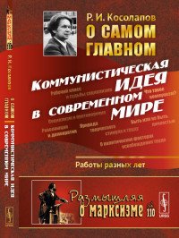 О самом главном: Коммунистическая идея в современном мире. Работы разных лет