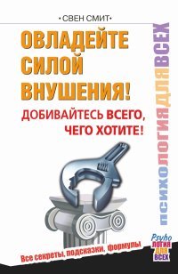 Овладейте силой внушения - добивайтесь всего, чего хотите!