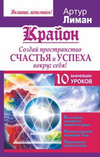 Крайон. Создай пространство счастья и успеха вокруг себя! 10 важнейших уроков