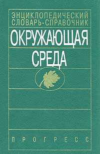 Окружающая среда. Энциклопедический словарь-справочник