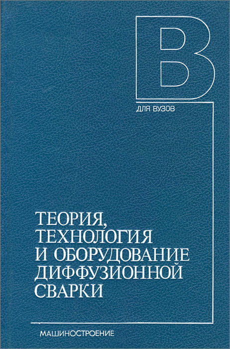 Теория, технология и оборудование диффузионной сварки. Учебник