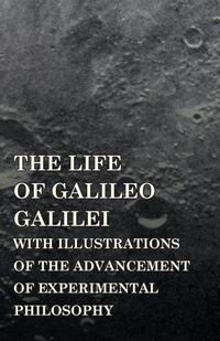 The Life Of Galileo Galilei, With Illustrations Of The Advancement Of Experimental Philosophy ; Life Of Kepler