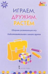 Играем, дружим, растем. Сборник развивающих игр. Подготовительная к школе группа