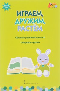 Играем, дружим, растем. Сборник развивающих игр. Старшая группа