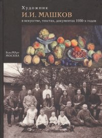 Художник И. И. Машков в искусстве, текстах, документах 1930-х годов