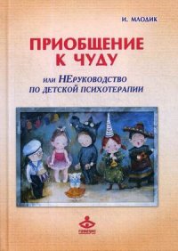 Приобщение к чуду или, Неруководство по детской психотерапии