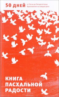 Книга пасхальной радости. 50 дней от Пасхи до Пятидесятницы. Вдохновение на каждый день