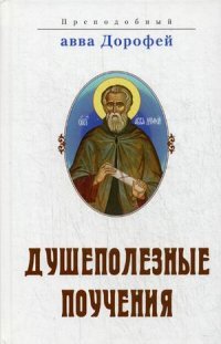 Преподобный Авва Дорофей - «Душеполезные поучения, послания, вопросы преподобного Дорофея и ответы, данные на них святыми старцами Варсонофием Великим и Иоанном Пророком»