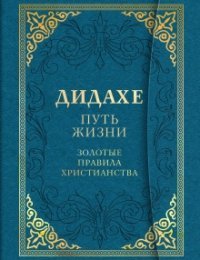 Дидахе. Путь Жизни. Золотые правила христианства