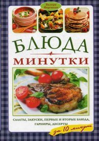 Блюда-минутки. Салаты, закуски, первые и вторые блюда, гарниры, десерты