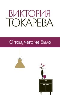 Виктория Токарева. Собрание сочинений. О том, чего не было