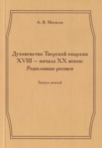 Духовенство Тверской епархии XVIII - начала XX веков. Родословные росписи. Выпуск 9