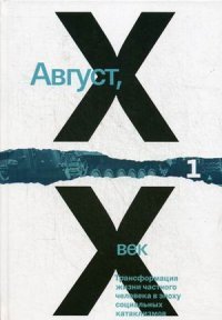 Август ХХ век. Трансформация жизни частного человека в эпоху социальных катаклизмов. В 2 томах. Том 1