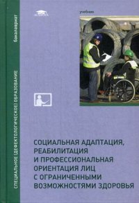 Социальная адаптация, реабилитация и профессиональная ориентация лиц с ограниченными возможностями здоровья. Учебник