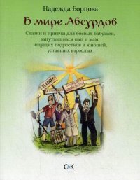 В мире Абсурдов. Сказки и притчи для боевых бабушек, запутавшихся пап и мам, ищущих подростков и юношей, уставших взрослых