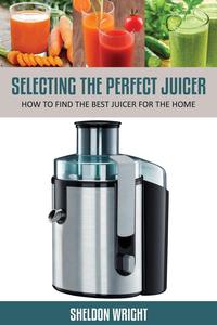 Sheldon Wright - «Selecting the Perfect Juicer»