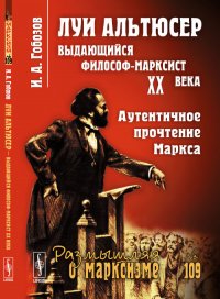 Луи Альтюсер --- выдающийся философ-марксист XX века: Аутентичное прочтение Маркса