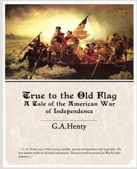 True to the Old Flag a Tale of the American War of Independence