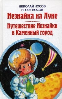 Николай Носов. Незнайка на Луне. Игорь Носов. Путешествие Незнайки в Каменный город