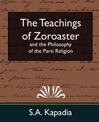 The Teachings of Zoroaster and the Philosophy of the Parsi Religion (New Edition)