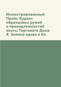 Иллюстрированный Прейс-Курант образцовых ружей и принадлежностей охоты Торгового Дома Я. Зимина вдова и Ко