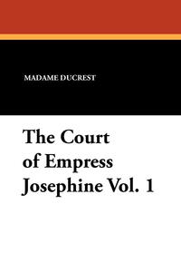 The Court of Empress Josephine Vol. 1