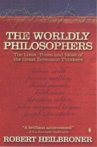 Worldly Philosophers: The Lives, Times and Ideas of Great Economic Thinkers