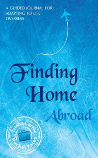 Finding Home Abroad - A Guided Journal For Adapting to Life Overseas