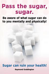 Pass the sugar, sugar. Be aware of what sugar can do to you mentally and physically! Sugar can ruin your health!